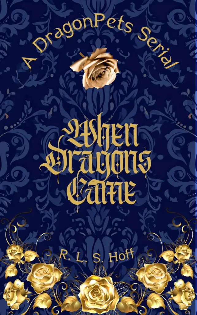 gold roses frame the golden words "When Dragons Came" all set on top of a deep blue and black tapestry. In smaller, arched words at the top: A DragonPets Serial. Smaller still, nestled among the bottom roses: R. L. S. Hoff